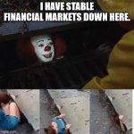 I have stable financial markets down here. | I HAVE STABLE FINANCIAL MARKETS DOWN HERE. | image tagged in pennywise in sewer,finance,financial markets,stock market | made w/ Imgflip meme maker