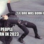 "I first experienced bullying when I was born!" | "LIL BRO WAS BORN IN 2024!"; PEOPLE BORN IN 2023 | image tagged in neo dodging a bullet matrix,2024,memes,meme,internet | made w/ Imgflip meme maker