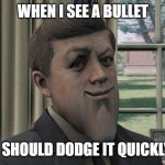 When I see a bullet, I should dodge it quickly. | WHEN I SEE A BULLET; I SHOULD DODGE IT QUICKLY | image tagged in mewing kennedy,jfk,john f kennedy,memes,funny,call of duty | made w/ Imgflip meme maker