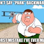 A seemingly innocent word, but... | DON'T SAY "PARK" BACKWARDS; WORST MISTAKE I'VE EVER MADE | image tagged in memes,peter griffin running away,worst mistake of my life,backwards,don't do it,trust me | made w/ Imgflip meme maker