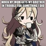 Just enjoy'n life rn | WHEN MY MOM GETS MY BROTHER IN TROUBLE FOR SOMETHING I DID | image tagged in smug corrin | made w/ Imgflip meme maker