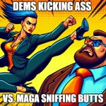 Dems win | DEMS KICKING ASS; VS. MAGA SNIFFING BUTTS | image tagged in dems win | made w/ Imgflip meme maker