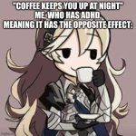 *Sips coffee* | "COFFEE KEEPS YOU UP AT NIGHT"
ME, WHO HAS ADHD, MEANING IT HAS THE OPPOSITE EFFECT: | image tagged in smug corrin | made w/ Imgflip meme maker