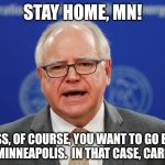 Tim Walz calls things weird | STAY HOME, MN! UNLESS, OF COURSE, YOU WANT TO GO BURN DOWN MINNEAPOLIS.  IN THAT CASE, CARRY ON. | image tagged in tim walz calls things weird | made w/ Imgflip meme maker