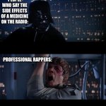 Star Wars No | PEOPLE WHO SAY THE SIDE EFFECTS OF A MEDICINE ON THE RADIO:; PROFESSIONAL RAPPERS: | image tagged in memes,star wars no | made w/ Imgflip meme maker