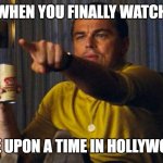 Leo pointing | WHEN YOU FINALLY WATCH; ONE UPON A TIME IN HOLLYWOOD | image tagged in leo pointing | made w/ Imgflip meme maker