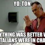 Italian | YO, TON’; EVERYTHING WAS BETTER WHEN THE ITALIANS WERE IN CHARGE. | image tagged in paulie walnuts sopranos mafia gangsters | made w/ Imgflip meme maker