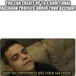 facebook | YOU CAN CREATE UP TO 4 ADDITIONAL FACEBOOK PROFILES UNDER YOUR ACCOUNT. | image tagged in non so nemmeno pi cosa sia reale | made w/ Imgflip meme maker