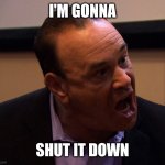 Jon Taffer Shut It Down | I'M GONNA; SHUT IT DOWN | image tagged in jon taffer shut it down | made w/ Imgflip meme maker