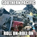 Horrific train wreck | SOUTHERN PACIFIC; ROLL ON, ROLL ON | image tagged in horrific train wreck | made w/ Imgflip meme maker