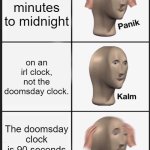 Panik Kalm Panik | it's 3 minutes to midnight; on an irl clock, not the doomsday clock. The doomsday clock is 90 seconds to midnight | image tagged in memes,panik kalm panik | made w/ Imgflip meme maker