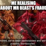 what are you guy's opinions on the mr beast situation? | ME REALISING ABOUT MR BEAST'S FRAUD | image tagged in we've been tricked,mr beast,opinions | made w/ Imgflip meme maker