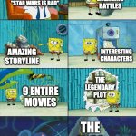 Spongebob shows Patrick Garbage | ENGAGING BATTLES; "STAR WARS IS BAD"; INTERESTING CHARACTERS; AMAZING STORYLINE; THE LEGENDARY PLOT; 9 ENTIRE MOVIES; THE LORE | image tagged in spongebob shows patrick garbage | made w/ Imgflip meme maker