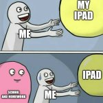 Running Away Balloon | MY IPAD; ME; IPAD; SCHOOL AND HOMEWORK; ME | image tagged in memes,running away balloon | made w/ Imgflip meme maker