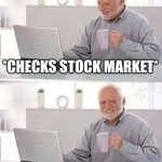 Everything is fine | *CHECKS STOCK MARKET* | image tagged in memes,hide the pain harold | made w/ Imgflip meme maker