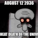 08/12/2036 | AUGUST 12 2036; THE HEAT DEATH OF THE UNIVERSE | image tagged in squidward's suicide | made w/ Imgflip meme maker