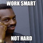 Roll Safe Think About It | WORK SMART; NOT HARD | image tagged in memes,roll safe think about it | made w/ Imgflip meme maker