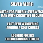 solid blue | SILVER ALERT:; MEMEs by Dan Campbell; WATCH FOR ELDERLY, OVERWEIGHT MAN WITH COGNITIVE DECLINE; LAST SEEN WANDERING AROUND A GOLF COURSE; LOOKING FOR HIS FRIEND HANNIBAL LECTOR | image tagged in solid blue | made w/ Imgflip meme maker