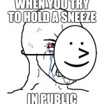 Pretending To Be Happy, Hiding Crying Behind A Mask | WHEN YOU TRY TO HOLD A SNEEZE; IN PUBLIC | image tagged in pretending to be happy hiding crying behind a mask | made w/ Imgflip meme maker