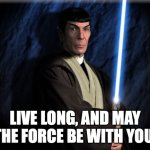 Live Long and May the Force Be With You | LIVE LONG, AND MAY THE FORCE BE WITH YOU. | image tagged in vulcan jedi,spock,jedi,star trek,star wars | made w/ Imgflip meme maker