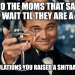 Congratulations Man! | TO THE MOMS THAT SAY "JUST WAIT TIL THEY ARE A TEEN"; CONGRATULATIONS YOU RAISED A SHITBAG,  NOT ME | image tagged in congratulations man,parents,brats,bad parenting,funny | made w/ Imgflip meme maker