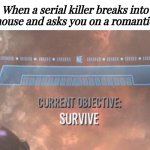 Roses instead of knives | When a serial killer breaks into your house and asks you on a romantic date: | image tagged in current objective survive,blank white template,date,serial killer,memes,romance | made w/ Imgflip meme maker