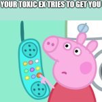 Meme | WHEN YOUR TOXIC EX TRIES TO GET YOU BACK: | image tagged in peppa pig phone | made w/ Imgflip meme maker