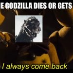 Godzilla always comes back. | EVERY TIME GODZILLA DIES OR GETS DEFEATED. | image tagged in i always come back,godzilla | made w/ Imgflip meme maker