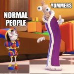 Get ready to [Redacted] | YUMMERS; NORMAL PEOPLE | image tagged in pomni staring at kinger,pomni,the amazing digital circus,memes | made w/ Imgflip meme maker