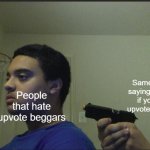 Trust Nobody, Not Even Yourself | Same people saying, "Upvote if you hate upvote beggars"; People that hate upvote beggars | image tagged in trust nobody not even yourself | made w/ Imgflip meme maker