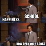 Who Killed Hannibal | SCHOOL; HAPPINESS; NOW OPEN YOUR BOOKS | image tagged in memes,who killed hannibal | made w/ Imgflip meme maker