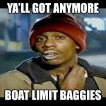 Chapelle crack | YA’LL GOT ANYMORE; BOAT LIMIT BAGGIES | image tagged in chapelle crack | made w/ Imgflip meme maker