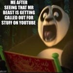 My honest reaction | ME AFTER SEEING THAT MR BEAST IS GETTING CALLED OUT FOR STUFF ON YOUTUBE | image tagged in king fu panda,mr beast | made w/ Imgflip meme maker