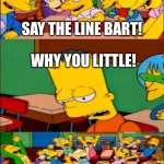 say the line bart! simpsons | SAY THE LINE BART! WHY YOU LITTLE! HOMER'S HANDS | image tagged in say the line bart simpsons | made w/ Imgflip meme maker