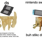 ds vs nintendo switch | ds; nintendo switch; i was dropped on the floor countless times, treated horrible, smashed by a hammer, works 100% fine; buh stikc drft,,, | image tagged in memes,buff doge vs cheems | made w/ Imgflip meme maker