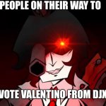 fr | PEOPLE ON THEIR WAY TO; VOTE VALENTINO FROM DJX | image tagged in careen staring | made w/ Imgflip meme maker