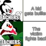 Yakko yes/no | A kid gets bullied; TEACHERS:; The victim fights back; TEACHERS: | image tagged in yakko yes/no,memes,funny,school,teachers,bullying | made w/ Imgflip meme maker