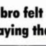 How bro felt after saying that