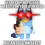 Now, close that tan and repent, sinner | GET OFF OF THAT ILLEGAL WEBSITE ON YOUR OTHER TAB; BECAUSE I CAN SEE IT | image tagged in bluey has a gun,memes | made w/ Imgflip meme maker