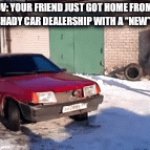 “It was such a great deal though!” | POV: YOUR FRIEND JUST GOT HOME FROM THAT SHADY CAR DEALERSHIP WITH A “NEW” CAR | image tagged in car salesman slaps roof of car,car memes,shady,bad decision,friends,worst mistake of my life | made w/ Imgflip video-to-gif maker