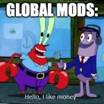 yes | GLOBAL MODS: | image tagged in hello i like money | made w/ Imgflip meme maker