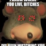 Chuck e cheese | I KNOW WHERE YOU LIVE, BITCHES; IVE BEEN WATCHING YOU | image tagged in chuck e cheese | made w/ Imgflip meme maker