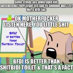 BFDI is better than shitbidi toilet | Some cringy ass underaged kid: "SKEEEBEEEDEE TOUYLEEGHT EES GUD YU SHUUUUD WATJ EET"
Me, a BFDI fan: | image tagged in bfdi is better than shitbidi toilet | made w/ Imgflip meme maker