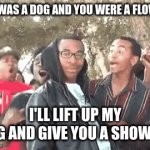 just little roast. | IF I WAS A DOG AND YOU WERE A FLOWER; I'LL LIFT UP MY LEG AND GIVE YOU A SHOWER | image tagged in gifs,funny memes | made w/ Imgflip video-to-gif maker