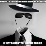 Daily Bad Dad Joke August 8,2024 | WHY DID THE INVISIBLE MAN TURN DOWN THE JOB OFFER? HE JUST COULDN'T SEE HIMSELF DOING IT. | image tagged in invisible man | made w/ Imgflip meme maker