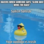 Splish Splash your opinion is trash | STREET RACERS WHEN SOMEONE SAYS "SLOW AND STEADY
WINS THE RACE" | image tagged in splish splash your opinion is trash,for real,memes,ha ha tags go brr,racing | made w/ Imgflip meme maker