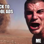 Idk | BACK TO SCHOOL ADS; ME | image tagged in here it comes,homework,school | made w/ Imgflip meme maker