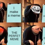 NOO | I make a meme; NOT JUST ANY MEME; THE PERFET MEME; i delete it | image tagged in memes,gru's plan,funny memes,funny,fun,meme | made w/ Imgflip meme maker