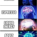 Expanding Brain | COFFEE; ESPRESSO; LIQUID ENERGY; ADULT JUICE BOX | image tagged in memes,expanding brain | made w/ Imgflip meme maker