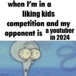 whe i'm in a competition and my opponent is | liking kids; a youtuber in 2024 | image tagged in whe i'm in a competition and my opponent is | made w/ Imgflip meme maker